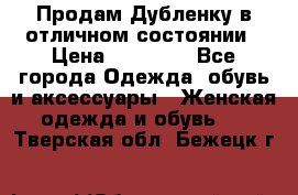 Продам Дубленку в отличном состоянии › Цена ­ 15 000 - Все города Одежда, обувь и аксессуары » Женская одежда и обувь   . Тверская обл.,Бежецк г.